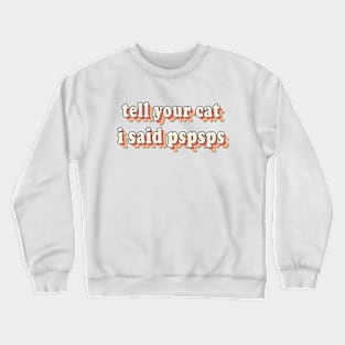 Tell Your Cat I Said PSPSPS Crewneck Sweatshirt